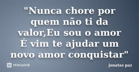 Nunca chore por quem não ti da jonatas paz Pensador