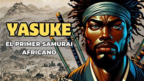 Yasuke La Verdadera Historia Del Primer Samurai Africano Youtube