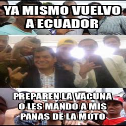 Meme Personalizado Ya Mismo Vuelvo A Ecuador Preparen La Vacuna O Les