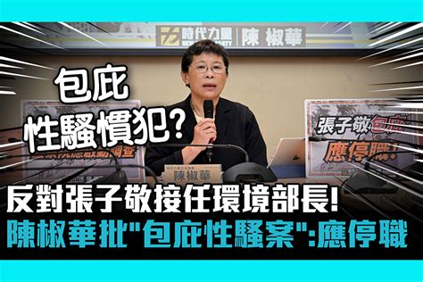 【cnews】反對張子敬接任環境部長！陳椒華批「包庇性騷案」：應停職接受調查 匯流新聞網