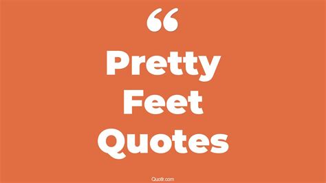 35 Astounding Pretty Feet Quotes That Will Unlock Your True Potential