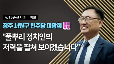 태희live 이광희 민주당 서원구 예비후보 풀뿌리 정치인의 저력을 펼쳐 보이겠다｜415총선 Youtube