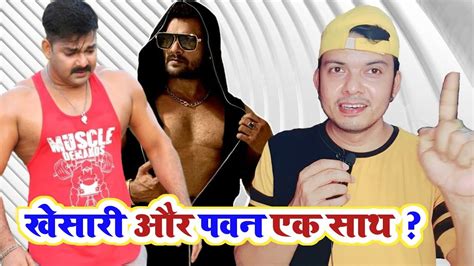 Khesari Lal Yadav और Pawan Singh एक हो जायेंगे सभी Youtubers और फैंस