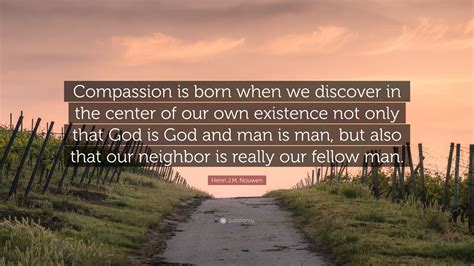 Henri J M Nouwen Quote Compassion Is Born When We Discover In The