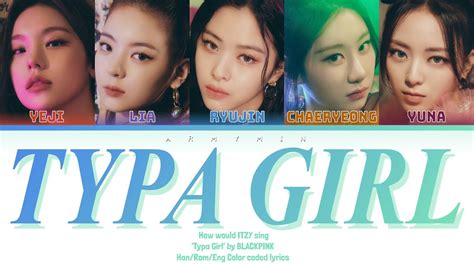 How Would Itzy Sing Typa Girl By Blackpink Han Rom Eng Color Coded