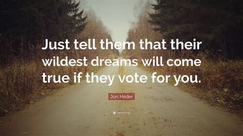 Jon Heder Quote “just Tell Them That Their Wildest Dreams Will Come True If They Vote For You