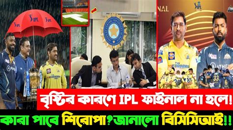 Omgবৃষ্টিতে ভেসে যেতে পারে আইপিএল ফাইনালখেলা না হলে চ্যাম্পিয়ন কারা