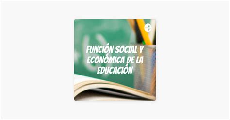 Función social y económica de la educación sur Apple Podcasts