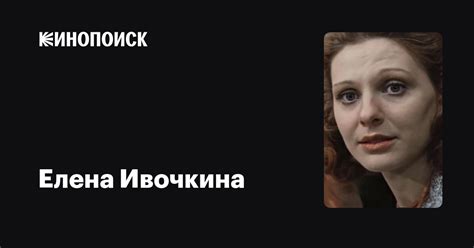 Елена Ивочкина: фильмы, биография, семья, фильмография — Кинопоиск