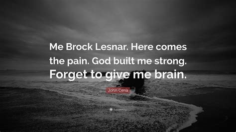 John Cena Quote: “Me Brock Lesnar. Here comes the pain. God built me strong. Forget to give me ...