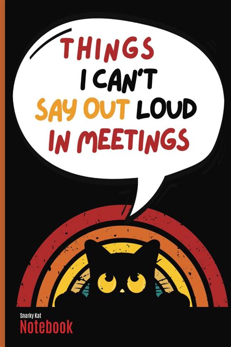 Things I Cant Say Out Loud In Meetings Snarky Kat Notebook Funny Gag Novelty Notebook T