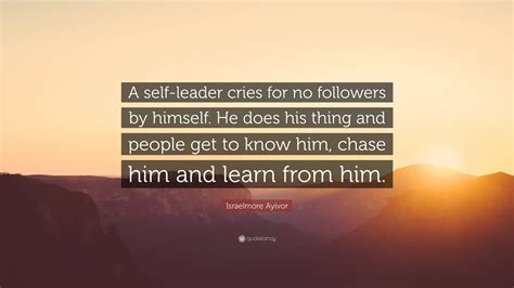 Israelmore Ayivor Quote “a Self Leader Cries For No Followers By