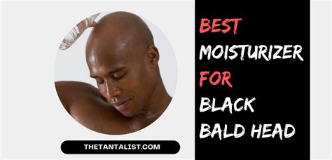 10 Best Moisturizer For Black Bald Head Of 2021 The Tantalist