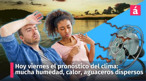 Hoy viernes 8 el pronóstico del clima mucha humedad calor aguaceros