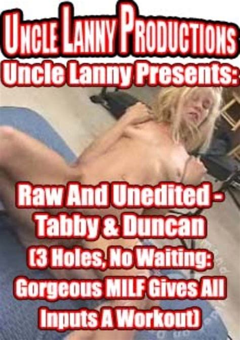 Uncle Lanny Presents Raw And Unedited Tabby And Duncan 3 Holes No Waiting Gorgeous Milf