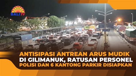 ANTISIPASI ANTREAN ARUS MUDIK DI GILIMANUK RATUSAN PERSONEL POLISI DAN