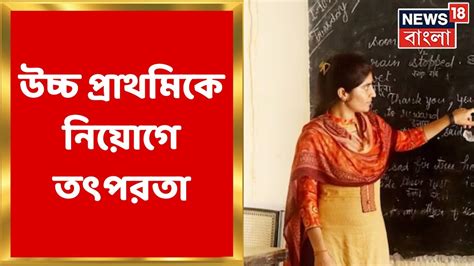 Primary Tet News উচ্চ প্রাথমিকে নিয়োগ তৎপরতা Interview এর পরেই