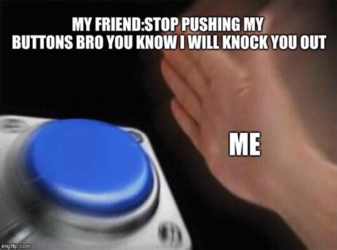 Stop Pushing My Buttons Imgflip