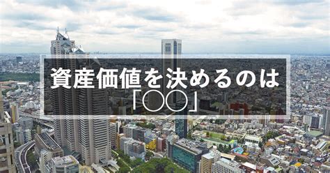 資産価値を決めるのは「 」 竹輪不動産 【世田谷区駒沢の不動産エージェント】