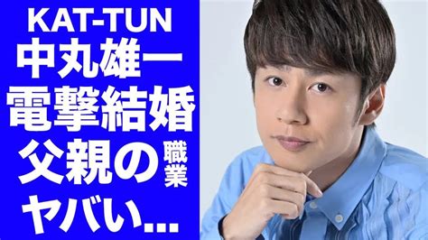 【緊急速報】kat Tun中丸雄一が驚きの結婚発表…相手の正体や結婚の背景に注目！父親の素性や結婚相手との出会い、急スピードのデキ婚噂に世間