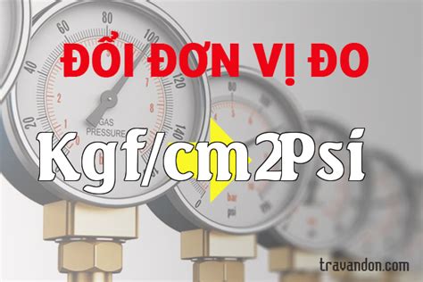 Chuyển đổi Kgf/cm2 sang PSI(Kgf/cm2 → Psi) | 1Kgf/cm2 bằng bao nhiêu Psi