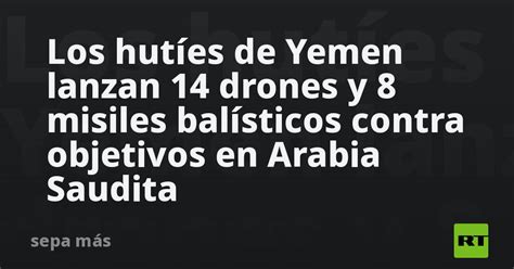 Los Hutíes De Yemen Lanzan 14 Drones Y 8 Misiles Balísticos Contra