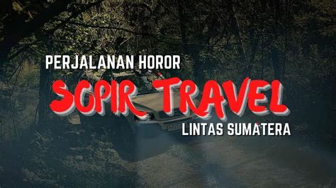 Perjalanan Horor Sopir Travel Lintas Sumatera Cerita Seram Indonesia