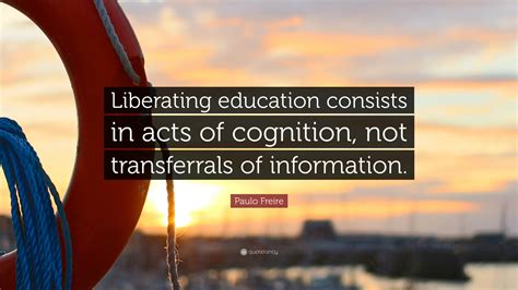 Paulo Freire Quote Liberating Education Consists In Acts Of Cognition