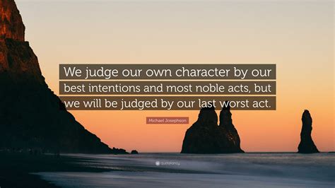 Michael Josephson Quote “we Judge Our Own Character By Our Best Intentions And Most Noble Acts