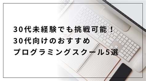 30代未経験でも挑戦可能！30代向けのおすすめプログラミングスクール6選 プログラミングスクールおすすめ比較｜megliofuturo