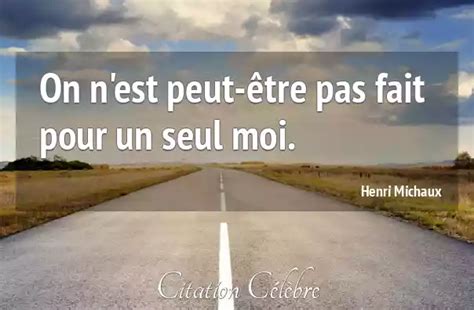 Citation Henri Michaux moi On n est peut être pas fait pour un seul