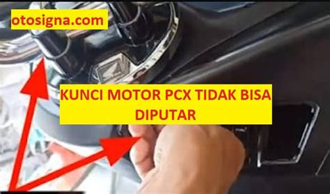 Kunci Motor Pcx Tidak Bisa Diputar Penyebab Perbaikan Otosigna