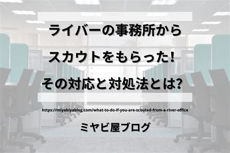 ライバーの事務所からスカウトをもらった！その対応と対処法とは？ ミヤビ屋ブログ