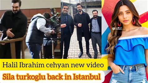 Halil Ibrahim Cehyan New Video Sila Turkoglu Back In Istanbul Youtube