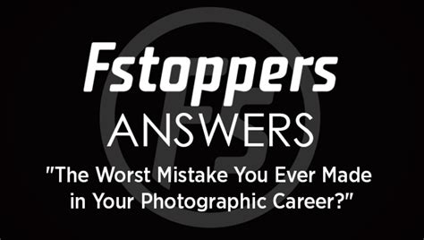 Fstoppers Answers Whats The Worst Mistake Youve Made In Your