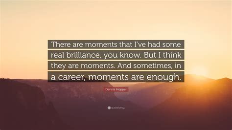 Dennis Hopper Quote There Are Moments That Ive Had Some Real