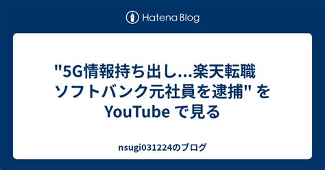 5g情報持ち出し楽天転職 ソフトバンク元社員を逮捕 を Youtube で見る Nsugi031224のブログ