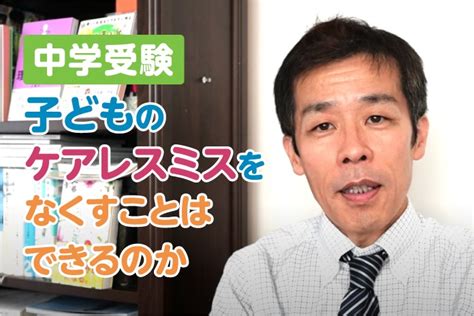 中学受験 子どものケアレスミスをなくすことはできるのか 中学受験情報局『かしこい塾の使い方』