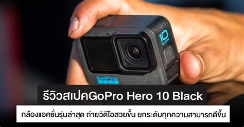 รีวิวสเปค Gopro 10 กล้องแอคชั่นรุ่นล่าสุด อัพเกรดทุกความสามารถ