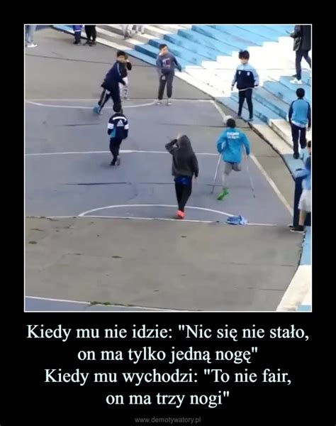 Kiedy Mu Nie Idzie Nic Si Nie Sta O On Ma Tylko Jedn Nog Kiedy