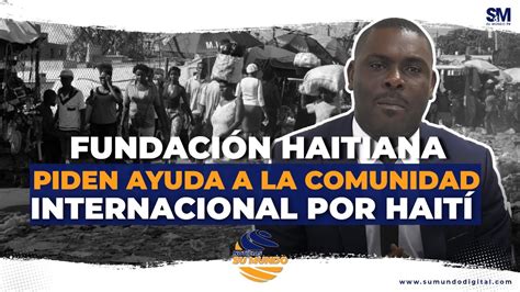 Fundación haitiana pide ayuda a la comunidad internacional por Haití