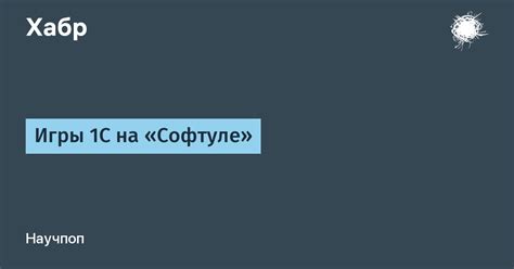 Игры 1С на «Софтуле» / Хабр