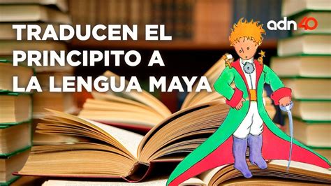 Tras Dos A Os De Trabajo Traducen El Principito A La Lengua Maya Youtube