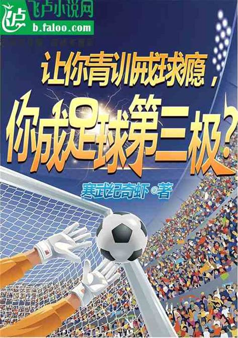 让你青训戒球瘾，你成足坛第3极寒武纪奇虾小说全本小说下载飞卢小说网
