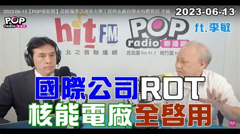 2023 06 13【pop撞新聞】黃暐瀚專訪李敏「國際公司rot，核能電廠全啟用」 Youtube