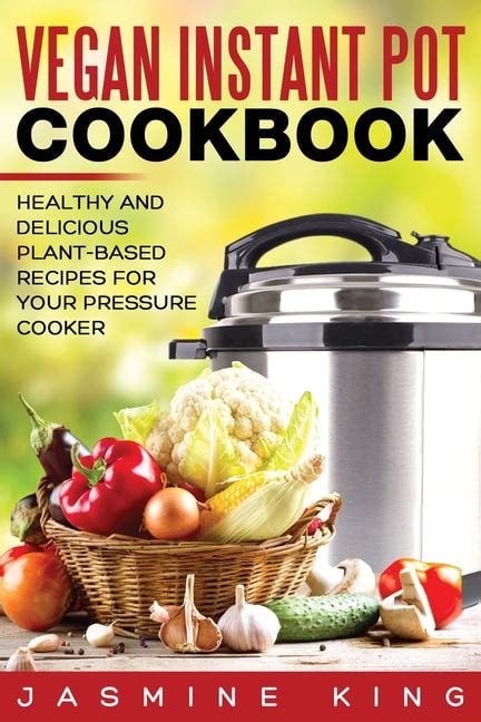 Vegan Instant Pot Cookbook Healthy And Delicious Plant Based Recipes