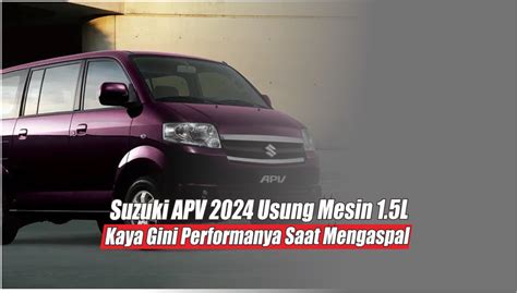 Gunakan Mesin 1 5L Begini Hebatnya Performa Suzuki APV 2024 Melaju Di