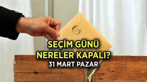 SEÇİM GÜNÜ KAPALI OLAN YERLER 31 MART PAZAR Seçim günü AVM ler