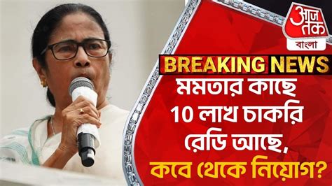 Breaking মমতার কাছে 10 লাখ চাকরি রেডি আছে কবে থেকে নিয়োগ Mamata