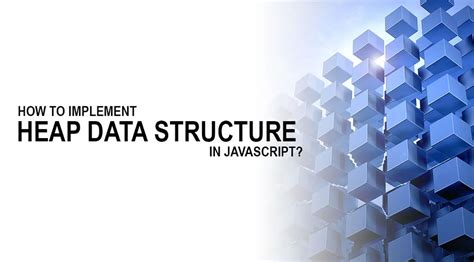 How To Create A Heap Data Structure In Javascript